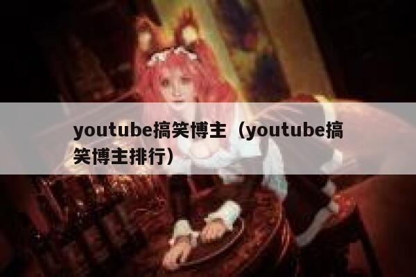 youtube搞笑博主（youtube搞笑博主排行） 第1张