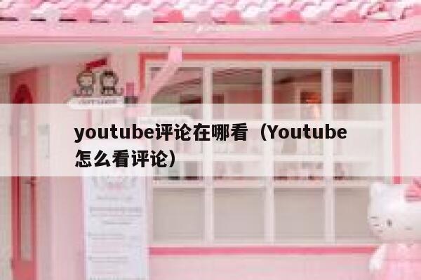 youtube评论在哪看（Youtube怎么看评论） 第1张