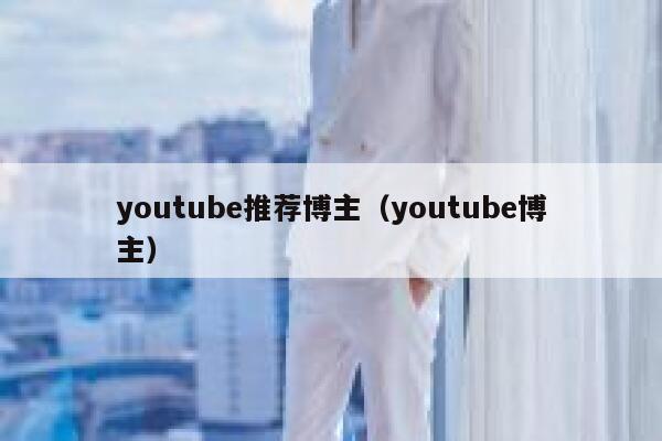 youtube推荐博主（youtube博主） 第1张