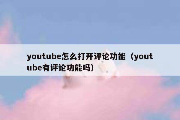 youtube怎么打开评论功能（youtube有评论功能吗） 第1张