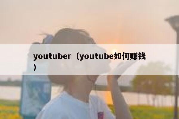 youtuber(youtube如何赚钱) 第1张 youtuber(youtube如何赚钱) 第1张