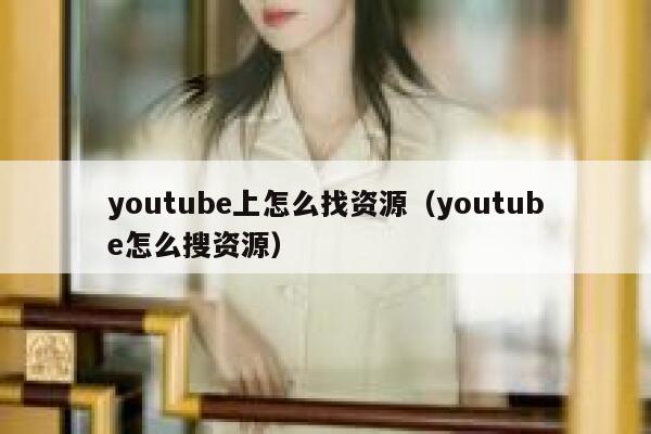youtube上怎么找资源（youtube怎么搜资源） 第1张