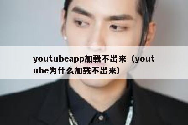 youtubeapp加载不出来(youtube为什么加载不出来) 第1张 youtubeapp加载不出来(youtube为什么加载不出来) 第1张