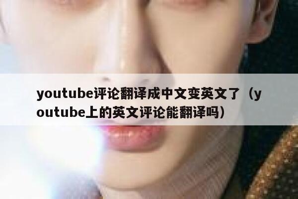youtube评论翻译成中文变英文了(youtube上的英文评论能翻译吗) 第1张 youtube评论翻译成中文变英文了(youtube上的英文评论能翻译吗) 第1张