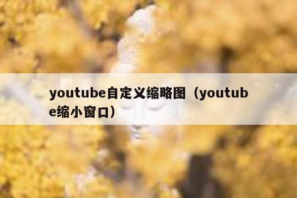youtube自定义缩略图（youtube缩小窗口） 第1张