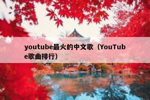 youtube最火的中文歌（YouTube歌曲排行） 第1张