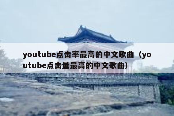youtube点击率最高的中文歌曲（youtube点击量最高的中文歌曲） 第1张