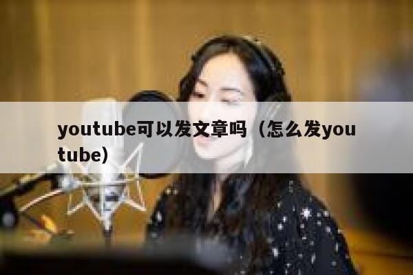 youtube可以发文章吗（怎么发youtube） 第1张