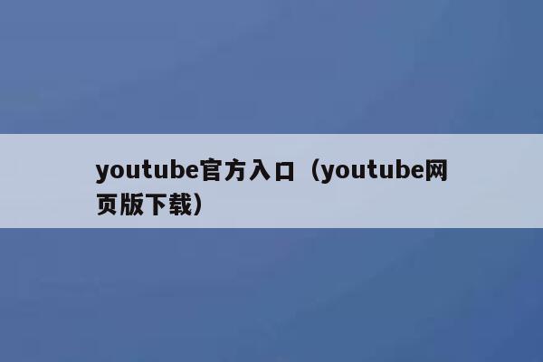 youtube官方入口（youtube网页版下载） 第1张