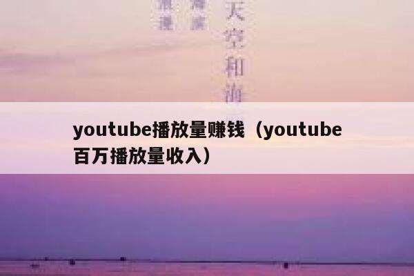 youtube播放量赚钱（youtube百万播放量收入） 第1张