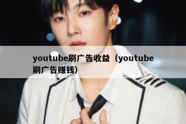 youtube刷广告收益(youtube刷广告赚钱) 第1张 youtube刷广告收益(youtube刷广告赚钱) 第1张