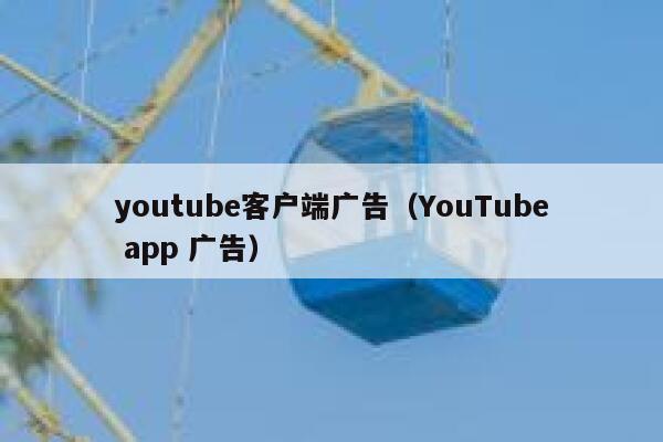 youtube客户端广告（YouTube app 广告） 第1张