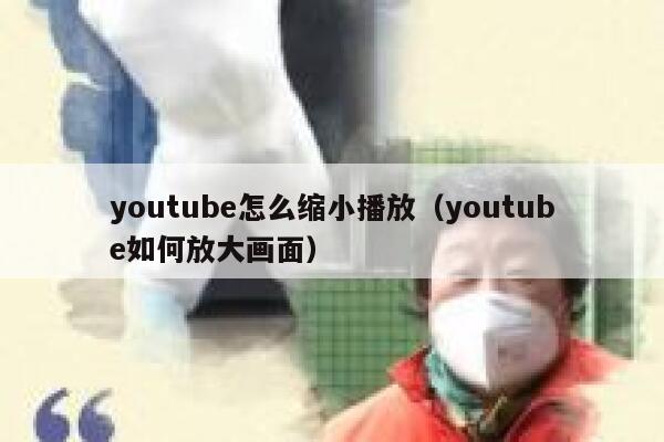 youtube怎么缩小播放（youtube如何放大画面） 第1张