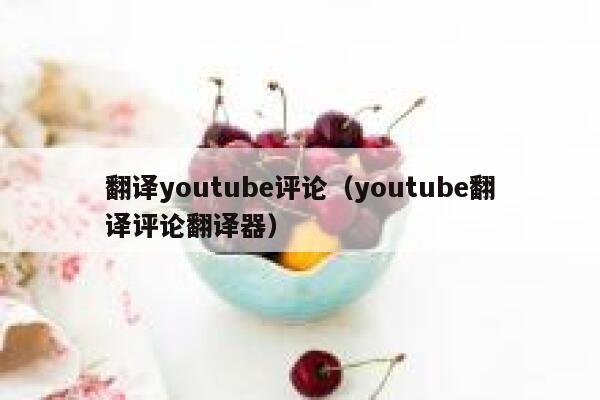 翻译youtube评论（youtube翻译评论翻译器） 第1张