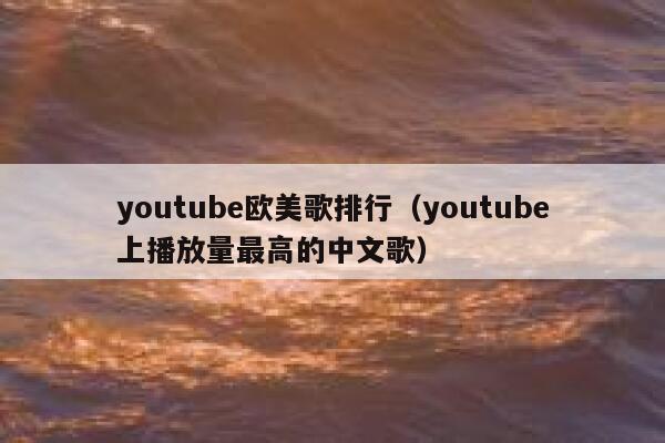 youtube欧美歌排行（youtube上播放量最高的中文歌） 第1张