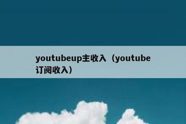 youtubeup主收入（youtube订阅收入） 第1张