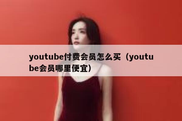 youtube付费会员怎么买（youtube会员哪里便宜） 第1张