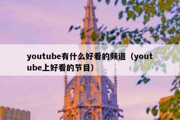 youtube有什么好看的频道（youtube上好看的节目） 第1张