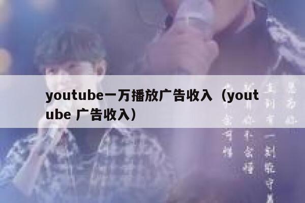 youtube一万播放广告收入（youtube 广告收入） 第1张