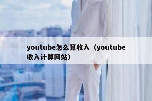 youtube怎么算收入(youtube收入计算网站) 第1张 youtube怎么算收入(youtube收入计算网站) 第1张