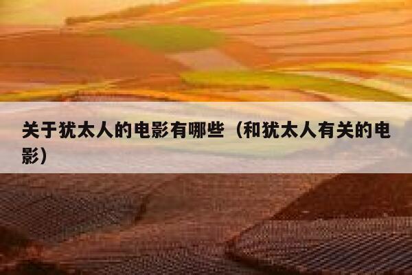 关于犹太人的电影有哪些(和犹太人有关的电影) 第1张 关于犹太人的电影有哪些(和犹太人有关的电影) 第1张