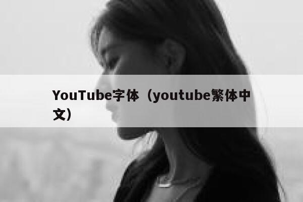 YouTube字体(youtube繁体中文) 第1张 YouTube字体(youtube繁体中文) 第1张