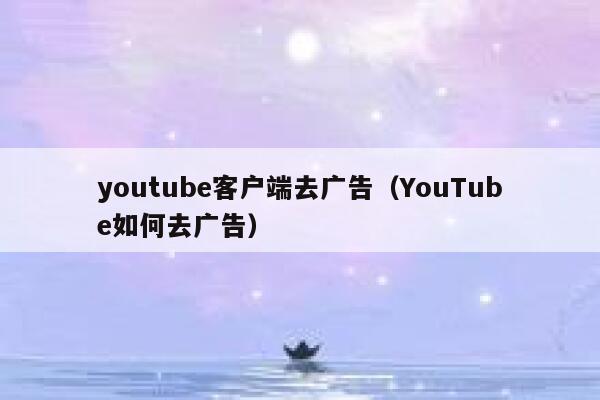 youtube客户端去广告（YouTube如何去广告） 第1张