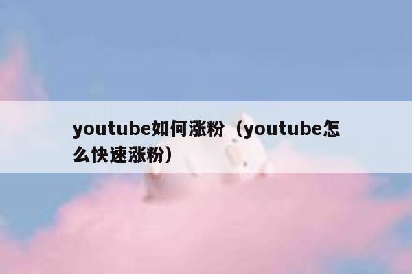 youtube如何涨粉（youtube怎么快速涨粉） 第1张