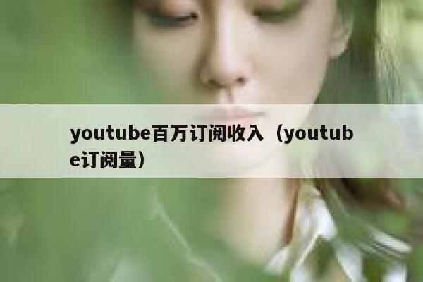 youtube百万订阅收入（youtube订阅量） 第1张