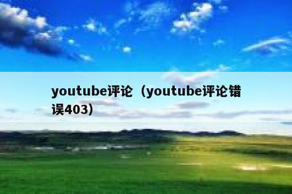 youtube评论（youtube评论错误403） 第1张