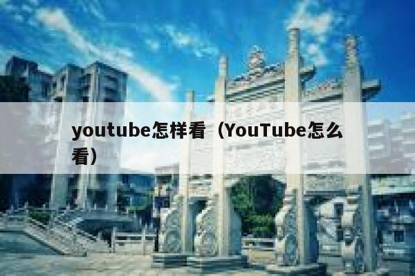 youtube怎样看(YouTube怎么看) 第1张 youtube怎样看(YouTube怎么看) 第1张