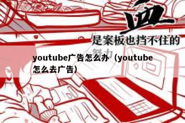 youtube广告怎么办（youtube怎么去广告） 第1张