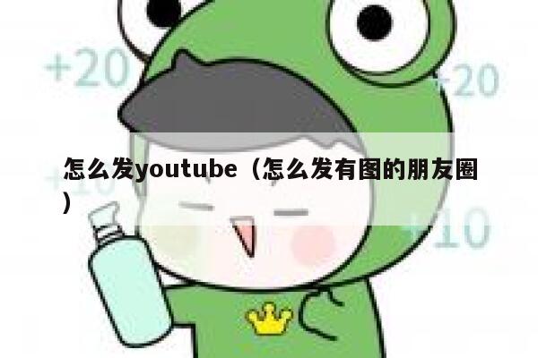 怎么发youtube（怎么发有图的朋友圈） 第1张