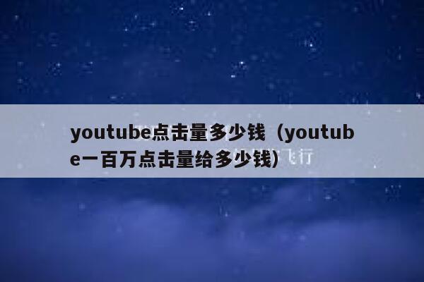 youtube点击量多少钱（youtube一百万点击量给多少钱） 第1张