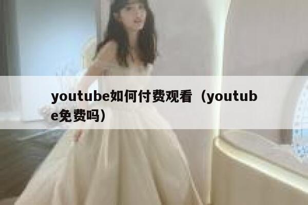 youtube如何付费观看（youtube免费吗） 第1张
