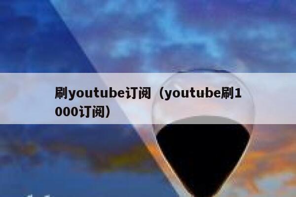 刷youtube订阅（youtube刷1000订阅） 第1张