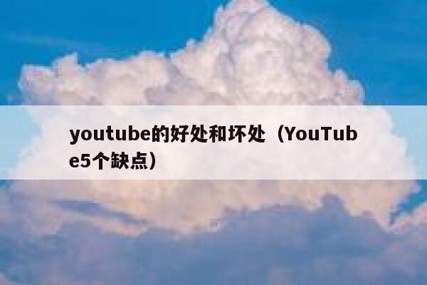 youtube的好处和坏处（YouTube5个缺点） 第1张