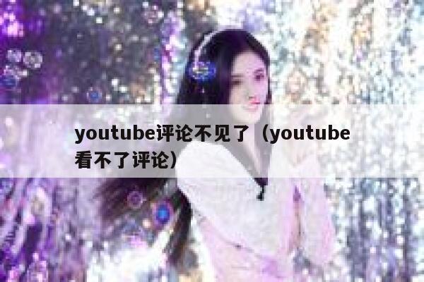 youtube评论不见了（youtube看不了评论） 第1张