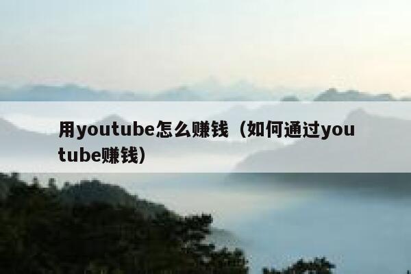 用youtube怎么赚钱（如何通过youtube赚钱） 第1张