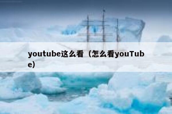 youtube这么看(怎么看youTube) 第1张 youtube这么看(怎么看youTube) 第1张