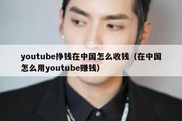 youtube挣钱在中国怎么收钱（在中国怎么用youtube赚钱） 第1张