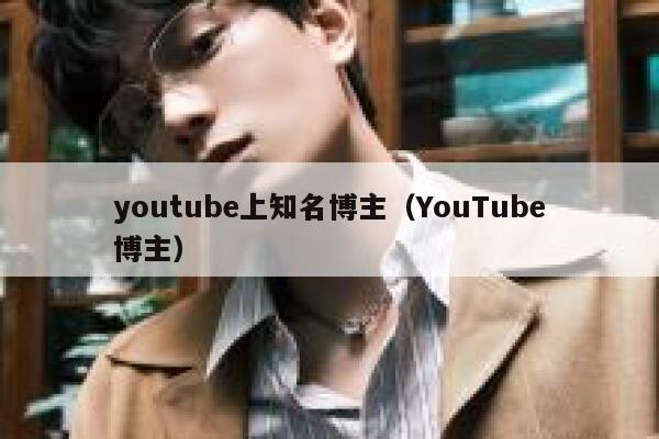 youtube上知名博主（YouTube博主） 第1张