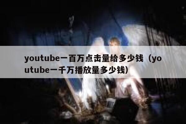youtube一百万点击量给多少钱（youtube一千万播放量多少钱） 第1张
