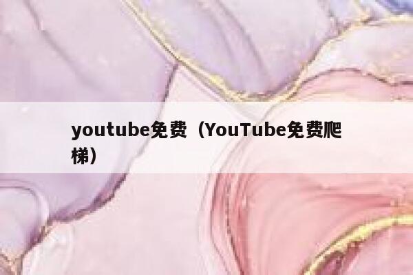 youtube免费(YouTube免费爬梯) 第1张 youtube免费(YouTube免费爬梯) 第1张