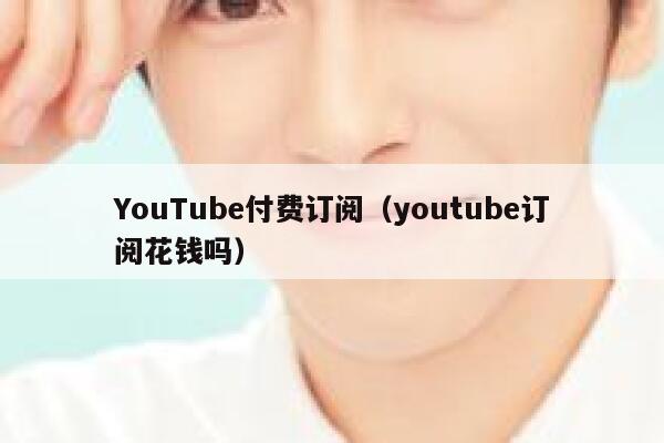 YouTube付费订阅（youtube订阅花钱吗） 第1张