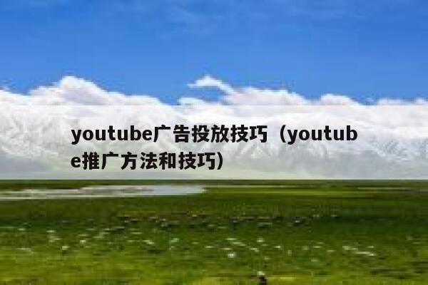youtube广告投放技巧（youtube推广方法和技巧） 第1张