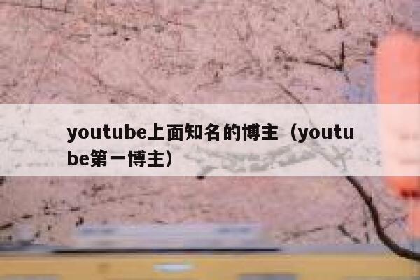 youtube上面知名的博主（youtube第一博主） 第1张