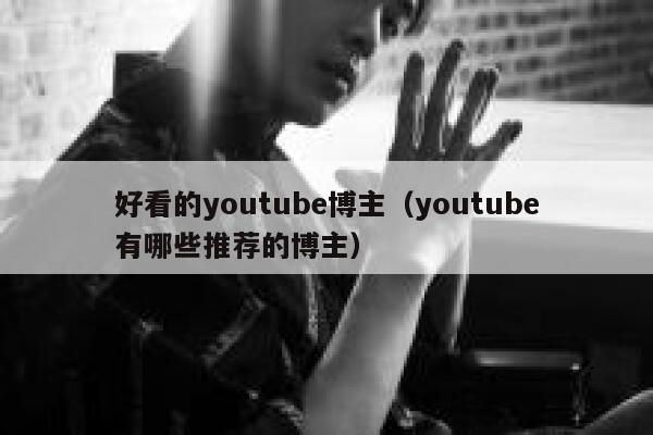 好看的youtube博主（youtube有哪些推荐的博主） 第1张