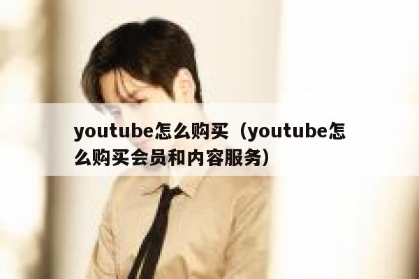 youtube怎么购买（youtube怎么购买会员和内容服务） 第1张