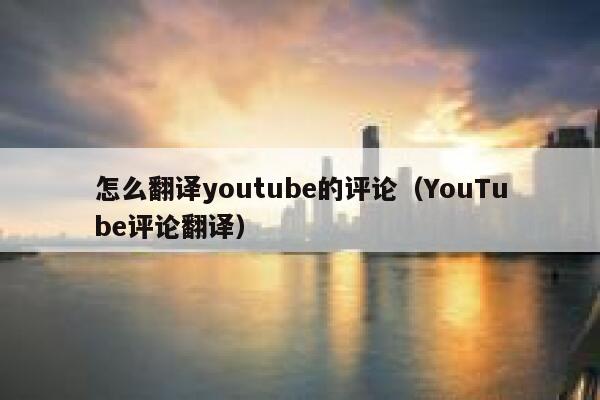 怎么翻译youtube的评论（YouTube评论翻译） 第1张